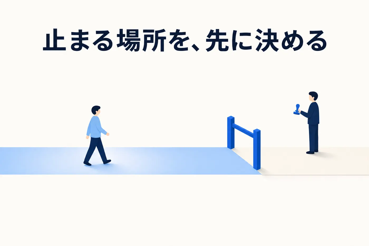 一本道の途中に青い柵が立ち、柵の手前の道だけが明るい青で塗られていて、そこを歩く人と、柵の向こうで印章を手に待つ人がいるイメージ(画像内テキスト: 止まる場所を、先に決める)