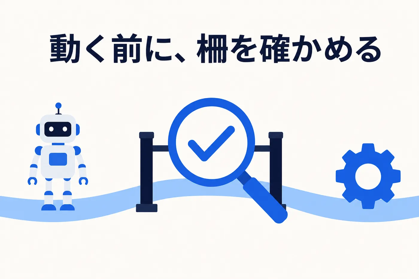 AIエージェントが進む道の途中に柵の門があり、虫眼鏡の中のチェックマークで門を点検してから先の歯車へ進むイメージ(画像内テキスト: 動く前に、柵を確かめる)